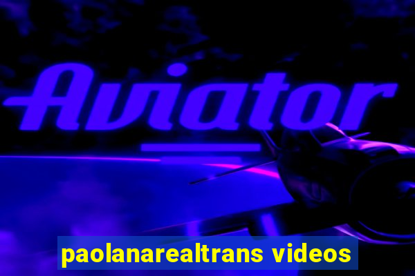 paolanarealtrans videos